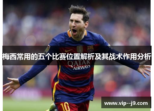 梅西常用的五个比赛位置解析及其战术作用分析