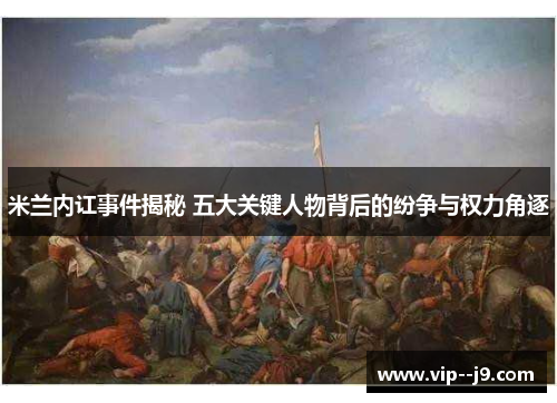 米兰内讧事件揭秘 五大关键人物背后的纷争与权力角逐