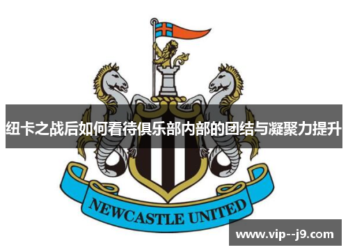 纽卡之战后如何看待俱乐部内部的团结与凝聚力提升