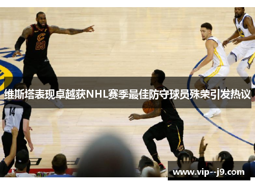 维斯塔表现卓越获NHL赛季最佳防守球员殊荣引发热议