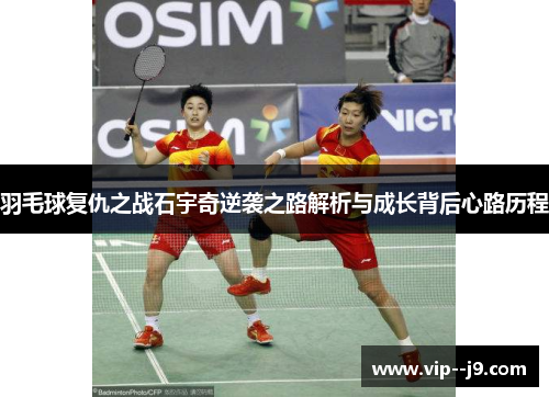 羽毛球复仇之战石宇奇逆袭之路解析与成长背后心路历程