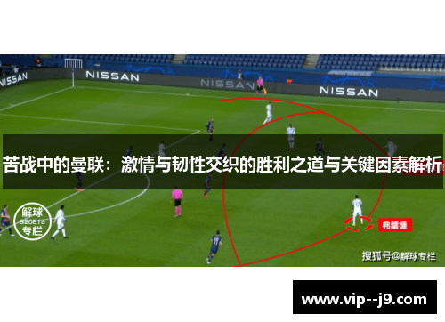 苦战中的曼联：激情与韧性交织的胜利之道与关键因素解析