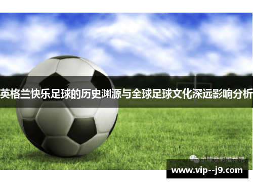 英格兰快乐足球的历史渊源与全球足球文化深远影响分析