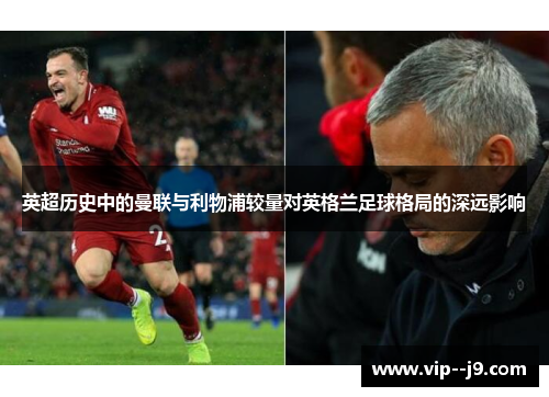 英超历史中的曼联与利物浦较量对英格兰足球格局的深远影响