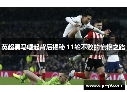 英超黑马崛起背后揭秘 11轮不败的惊艳之路