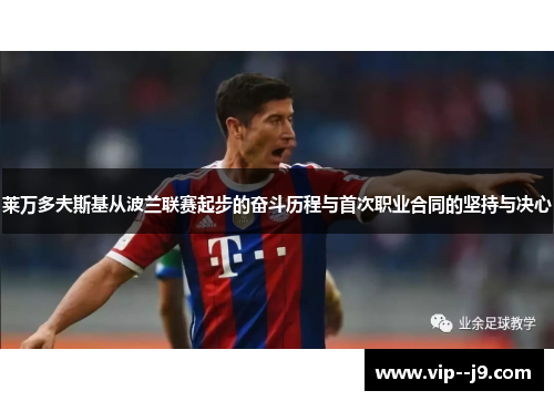 莱万多夫斯基从波兰联赛起步的奋斗历程与首次职业合同的坚持与决心