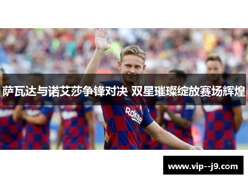 萨瓦达与诺艾莎争锋对决 双星璀璨绽放赛场辉煌