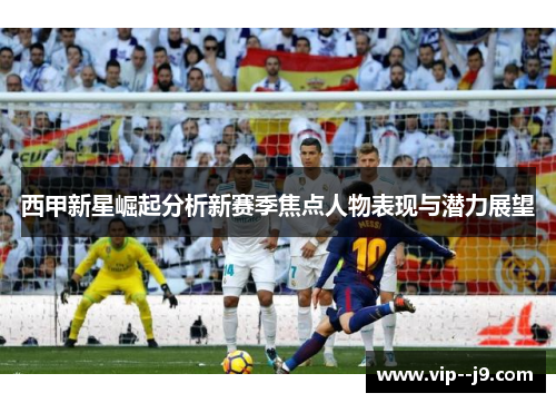 西甲新星崛起分析新赛季焦点人物表现与潜力展望 西甲新星崛起分析新赛季焦点人物表现与潜力展望