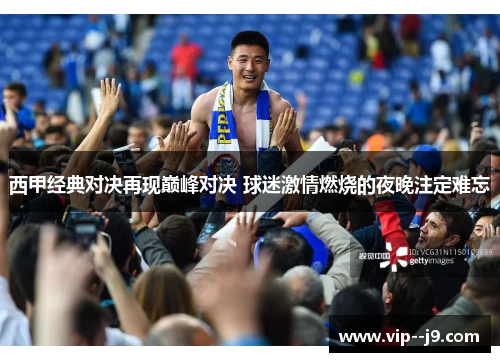 西甲经典对决再现巅峰对决 球迷激情燃烧的夜晚注定难忘 西甲经典对决再现巅峰对决 球迷激情燃烧的夜晚注定难忘