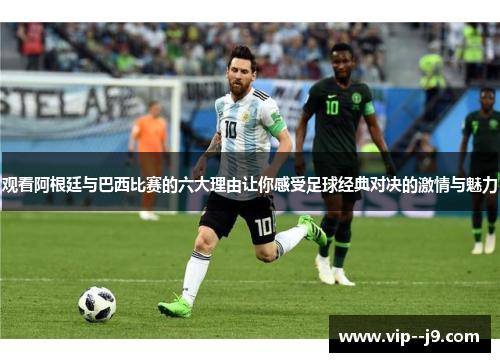 观看阿根廷与巴西比赛的六大理由让你感受足球经典对决的激情与魅力 观看阿根廷与巴西比赛的六大理由让你感受足球经典对决的激情与魅力