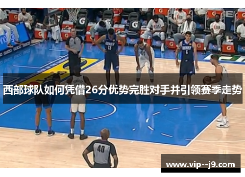 西部球队如何凭借26分优势完胜对手并引领赛季走势 西部球队如何凭借26分优势完胜对手并引领赛季走势