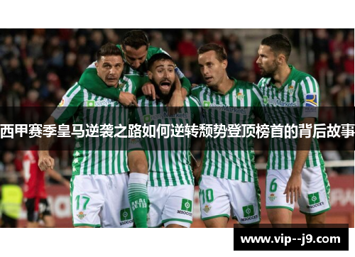 西甲赛季皇马逆袭之路如何逆转颓势登顶榜首的背后故事 西甲赛季皇马逆袭之路如何逆转颓势登顶榜首的背后故事