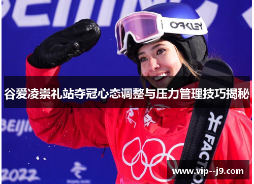 谷爱凌崇礼站夺冠心态调整与压力管理技巧揭秘 谷爱凌崇礼站夺冠心态调整与压力管理技巧揭秘