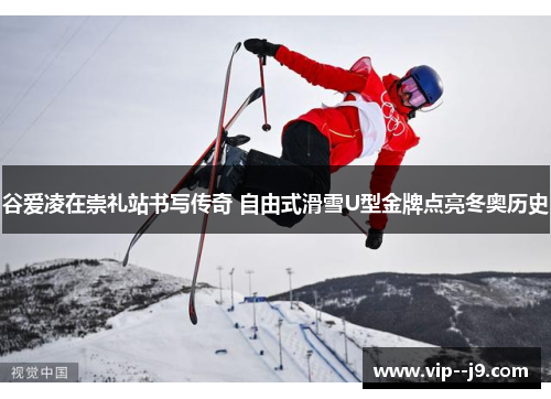 谷爱凌在崇礼站书写传奇 自由式滑雪U型金牌点亮冬奥历史