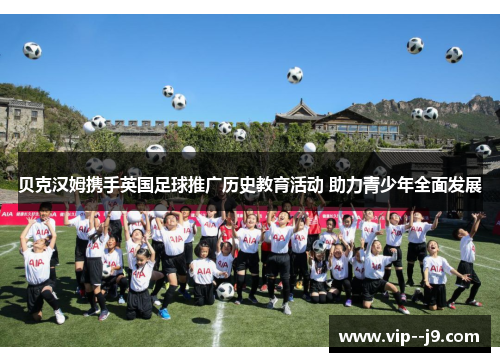贝克汉姆携手英国足球推广历史教育活动 助力青少年全面发展 贝克汉姆携手英国足球推广历史教育活动 助力青少年全面发展