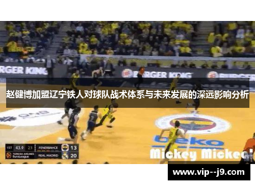 赵健博加盟辽宁铁人对球队战术体系与未来发展的深远影响分析 赵健博加盟辽宁铁人对球队战术体系与未来发展的深远影响分析