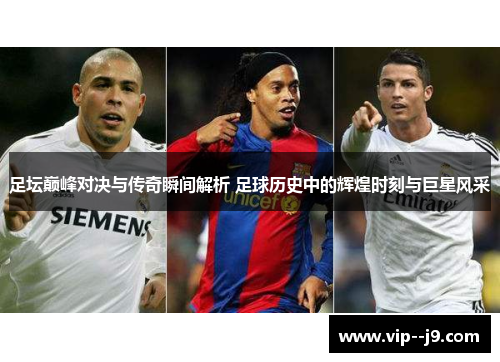 足坛巅峰对决与传奇瞬间解析 足球历史中的辉煌时刻与巨星风采
