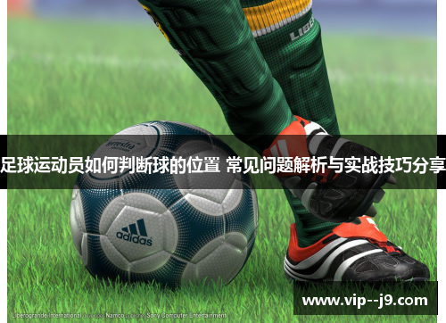 足球运动员如何判断球的位置 常见问题解析与实战技巧分享