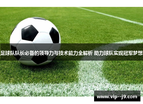 足球队队长必备的领导力与技术能力全解析 助力球队实现冠军梦想 足球队队长必备的领导力与技术能力全解析 助力球队实现冠军梦想