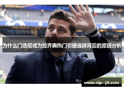 为什么门迭塔成为拉齐奥热门引援选择背后的原因分析 为什么门迭塔成为拉齐奥热门引援选择背后的原因分析
