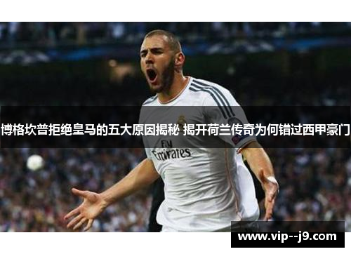 博格坎普拒绝皇马的五大原因揭秘 揭开荷兰传奇为何错过西甲豪门 博格坎普拒绝皇马的五大原因揭秘 揭开荷兰传奇为何错过西甲豪门
