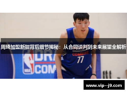 周琦加盟新疆背后细节揭秘:从合同谈判到未来展望全解析 周琦加盟新疆背后细节揭秘:从合同谈判到未来展望全解析