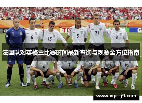 法国队对英格兰比赛时间最新查询与观赛全方位指南 法国队对英格兰比赛时间最新查询与观赛全方位指南