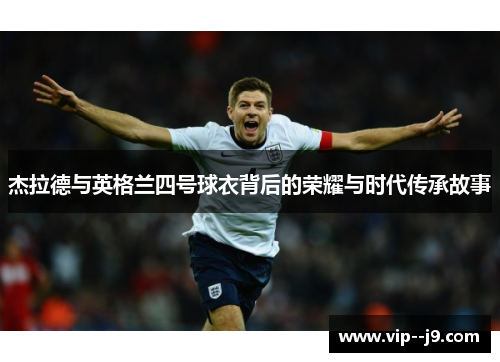 杰拉德与英格兰四号球衣背后的荣耀与时代传承故事