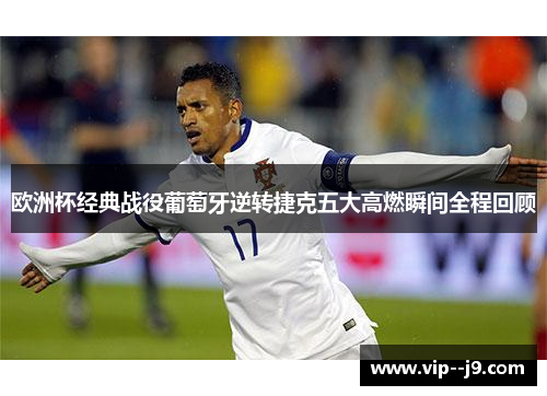 欧洲杯经典战役葡萄牙逆转捷克五大高燃瞬间全程回顾 欧洲杯经典战役葡萄牙逆转捷克五大高燃瞬间全程回顾
