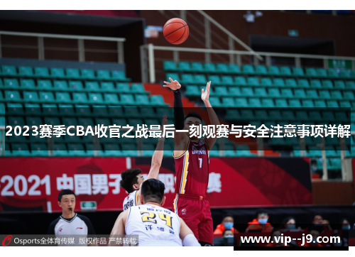2023赛季CBA收官之战最后一刻观赛与安全注意事项详解 2023赛季CBA收官之战最后一刻观赛与安全注意事项详解