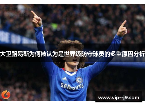 大卫路易斯为何被认为是世界级防守球员的多重原因分析 大卫路易斯为何被认为是世界级防守球员的多重原因分析