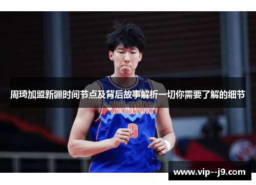 周琦加盟新疆时间节点及背后故事解析一切你需要了解的细节 周琦加盟新疆时间节点及背后故事解析一切你需要了解的细节