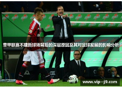 意甲联赛不建新球场背后的深层原因及其对足球发展的影响分析
