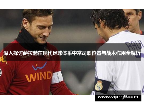 深入探讨萨拉赫在现代足球体系中常司职位置与战术作用全解析
