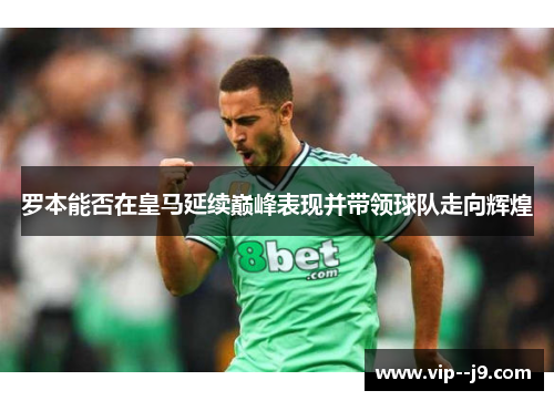 罗本能否在皇马延续巅峰表现并带领球队走向辉煌