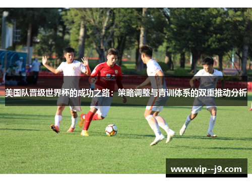 美国队晋级世界杯的成功之路：策略调整与青训体系的双重推动分析
