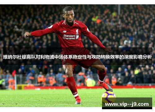 维纳尔杜穆离队对利物浦中场体系稳定性与攻防转换效率的深度影响分析