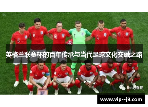 英格兰联赛杯的百年传承与当代足球文化交融之路