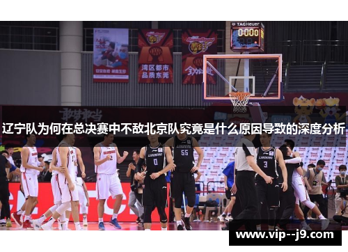 辽宁队为何在总决赛中不敌北京队究竟是什么原因导致的深度分析