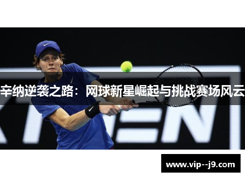 辛纳逆袭之路：网球新星崛起与挑战赛场风云
