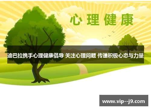 迪巴拉携手心理健康倡导 关注心理问题 传递积极心态与力量