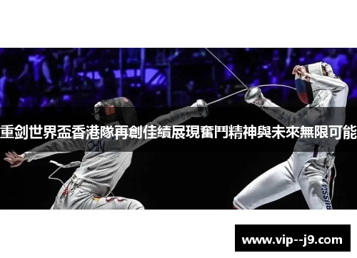 重剑世界盃香港隊再創佳績展現奮鬥精神與未來無限可能 重剑世界盃香港隊再創佳績展現奮鬥精神與未來無限可能