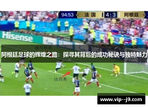 阿根廷足球的辉煌之路：探寻其背后的成功秘诀与独特魅力