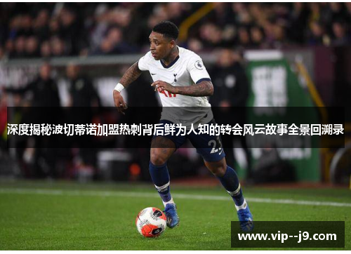深度揭秘波切蒂诺加盟热刺背后鲜为人知的转会风云故事全景回溯录 深度揭秘波切蒂诺加盟热刺背后鲜为人知的转会风云故事全景回溯录