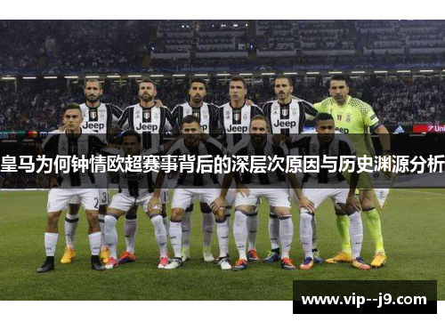 皇马为何钟情欧超赛事背后的深层次原因与历史渊源分析 皇马为何钟情欧超赛事背后的深层次原因与历史渊源分析