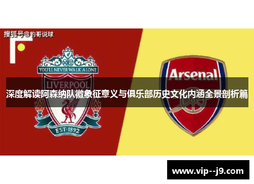 深度解读阿森纳队徽象征意义与俱乐部历史文化内涵全景剖析篇 深度解读阿森纳队徽象征意义与俱乐部历史文化内涵全景剖析篇