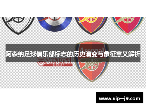 阿森纳足球俱乐部标志的历史演变与象征意义解析 阿森纳足球俱乐部标志的历史演变与象征意义解析