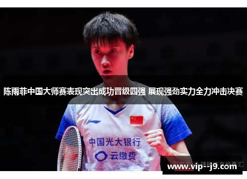 陈雨菲中国大师赛表现突出成功晋级四强 展现强劲实力全力冲击决赛 陈雨菲中国大师赛表现突出成功晋级四强 展现强劲实力全力冲击决赛