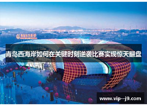 青岛西海岸如何在关键时刻逆袭比赛实现惊天翻盘 青岛西海岸如何在关键时刻逆袭比赛实现惊天翻盘