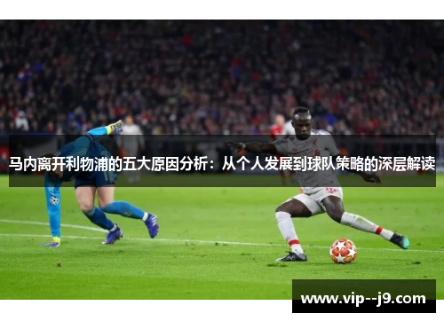 马内离开利物浦的五大原因分析:从个人发展到球队策略的深层解读 马内离开利物浦的五大原因分析:从个人发展到球队策略的深层解读